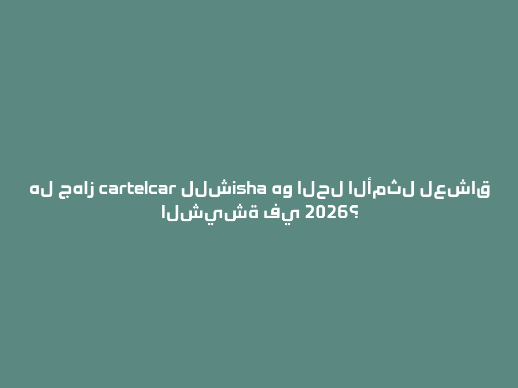 هل جهاز cartelcar للشisha هو الحل الأمثل لعشاق الشيشة في 2026؟ 一