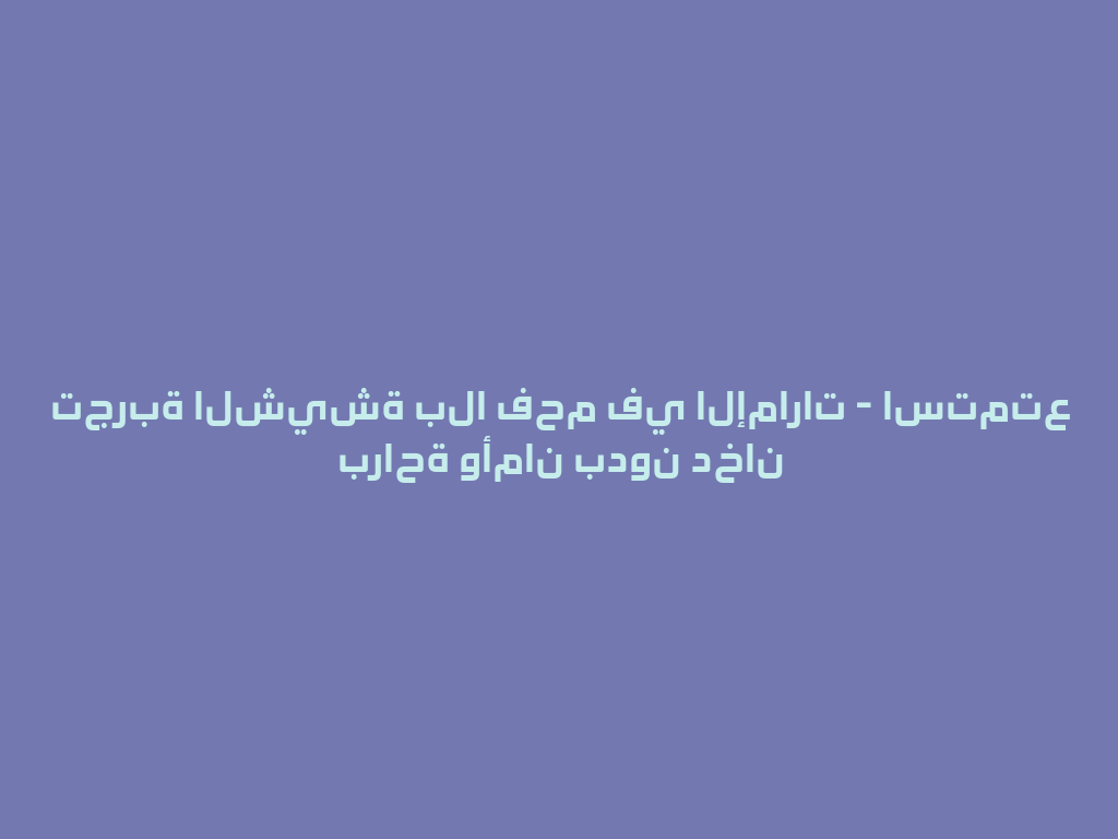 تجربة الشيشة بلا فحم في الإمارات - استمتع براحة وأمان بدون دخان 一