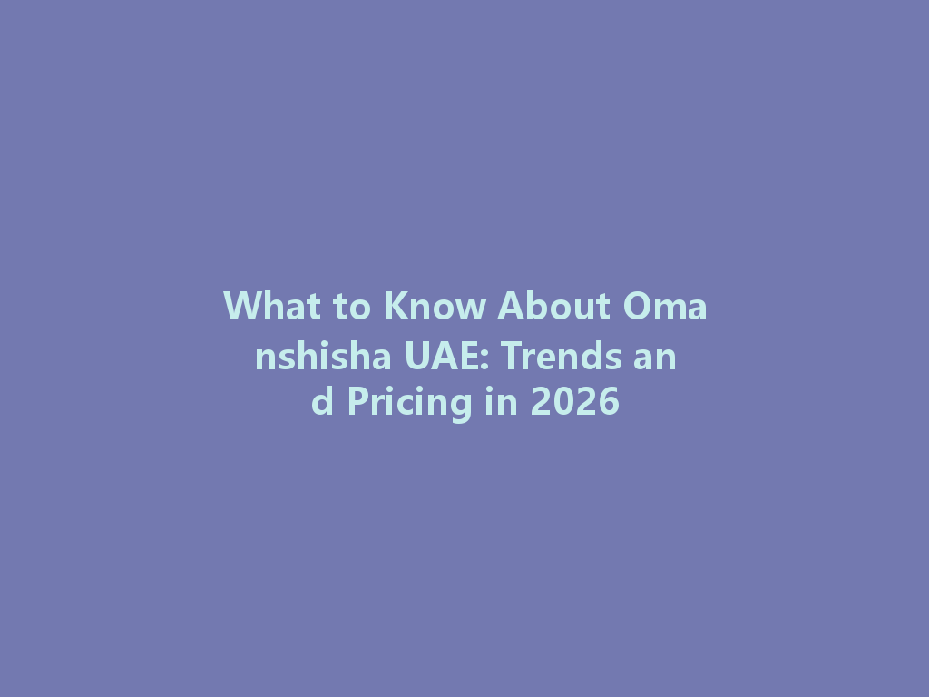 What to Know About Omanshisha UAE: Trends and Pricing in 2026 一