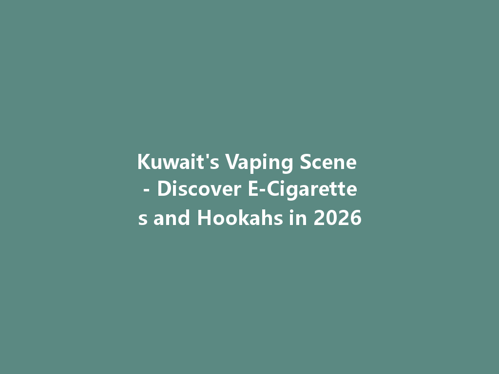 Kuwait's Vaping Scene - Discover E-Cigarettes and Hookahs in 2026 一