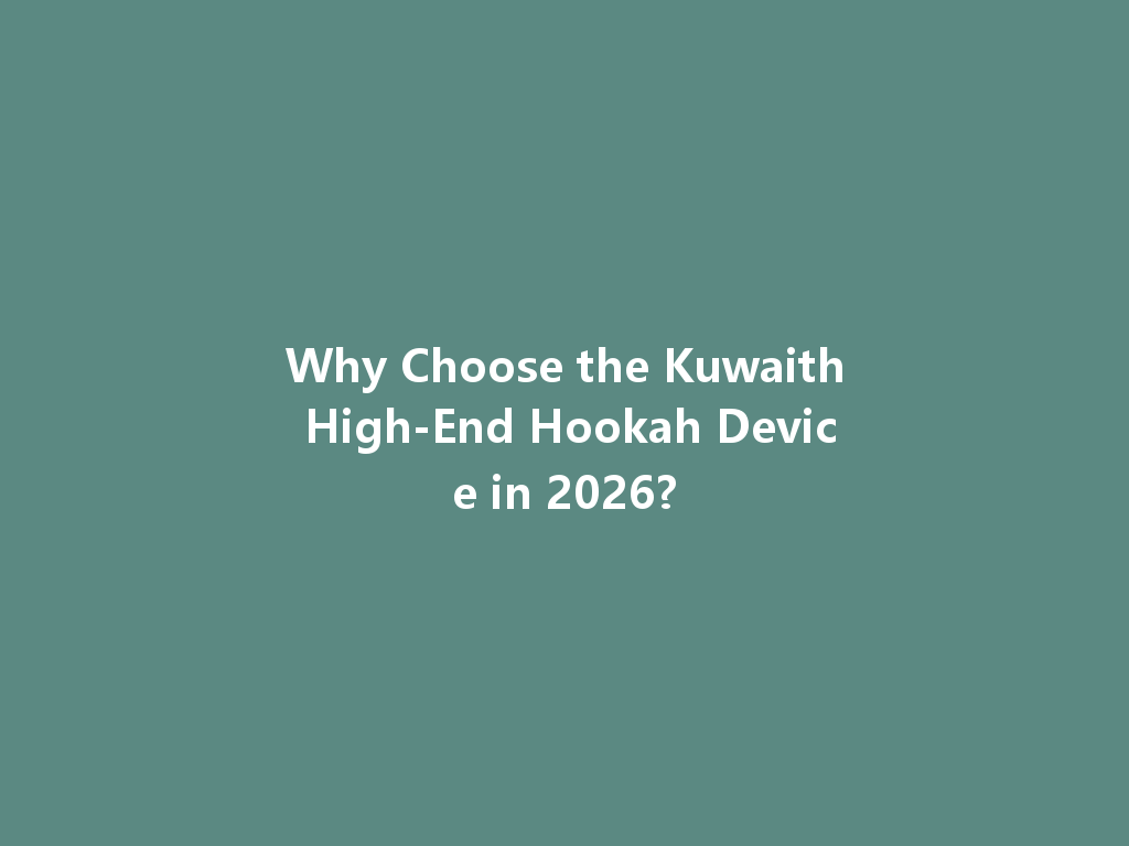 Why Choose the Kuwaith High-End Hookah Device in 2026? 一