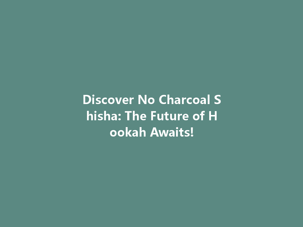 Discover No Charcoal Shisha: The Future of Hookah Awaits! 一