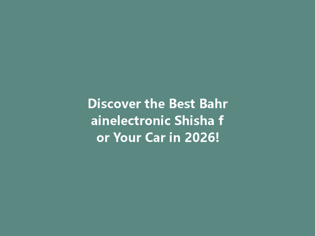 Discover the Best Bahrainelectronic Shisha for Your Car in 2026! 一