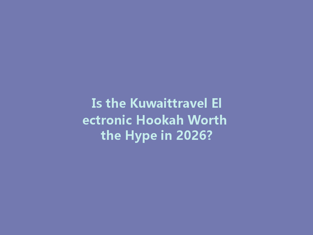 Is the Kuwaittravel Electronic Hookah Worth the Hype in 2026? 一