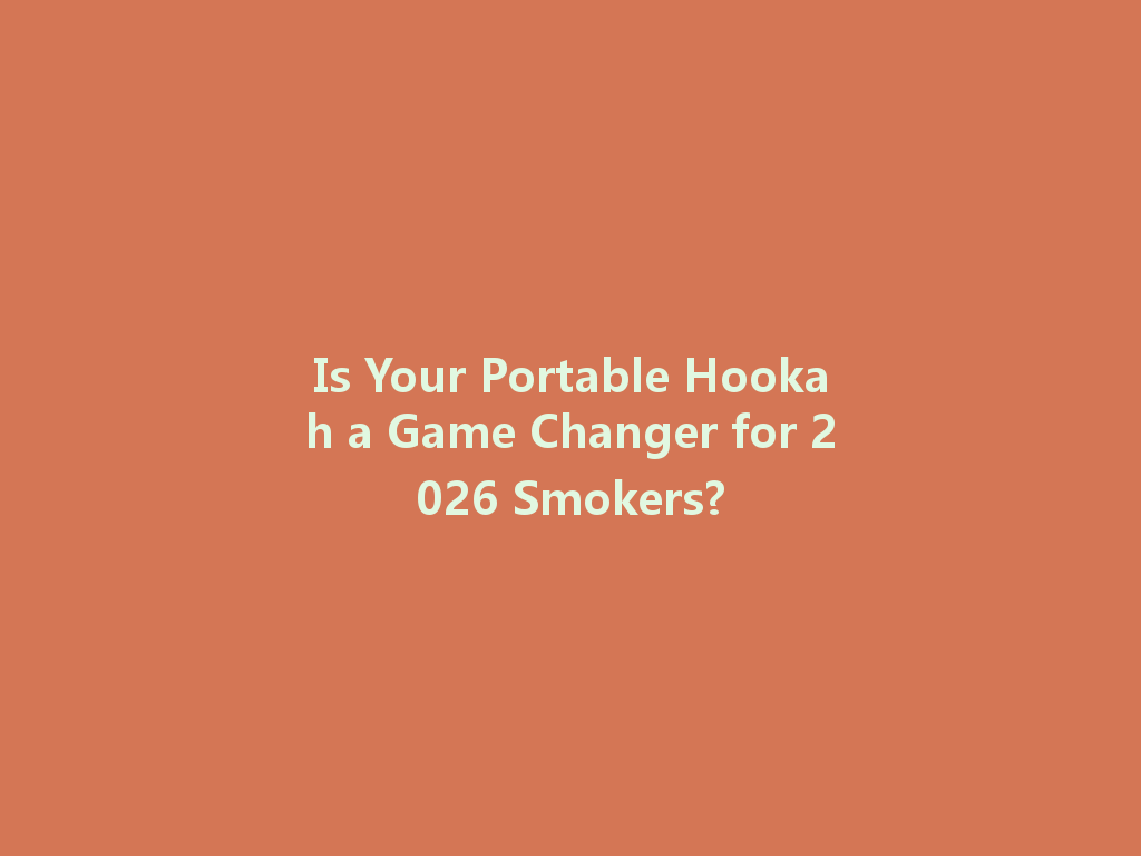 Is Your Portable Hookah a Game Changer for 2026 Smokers? 一