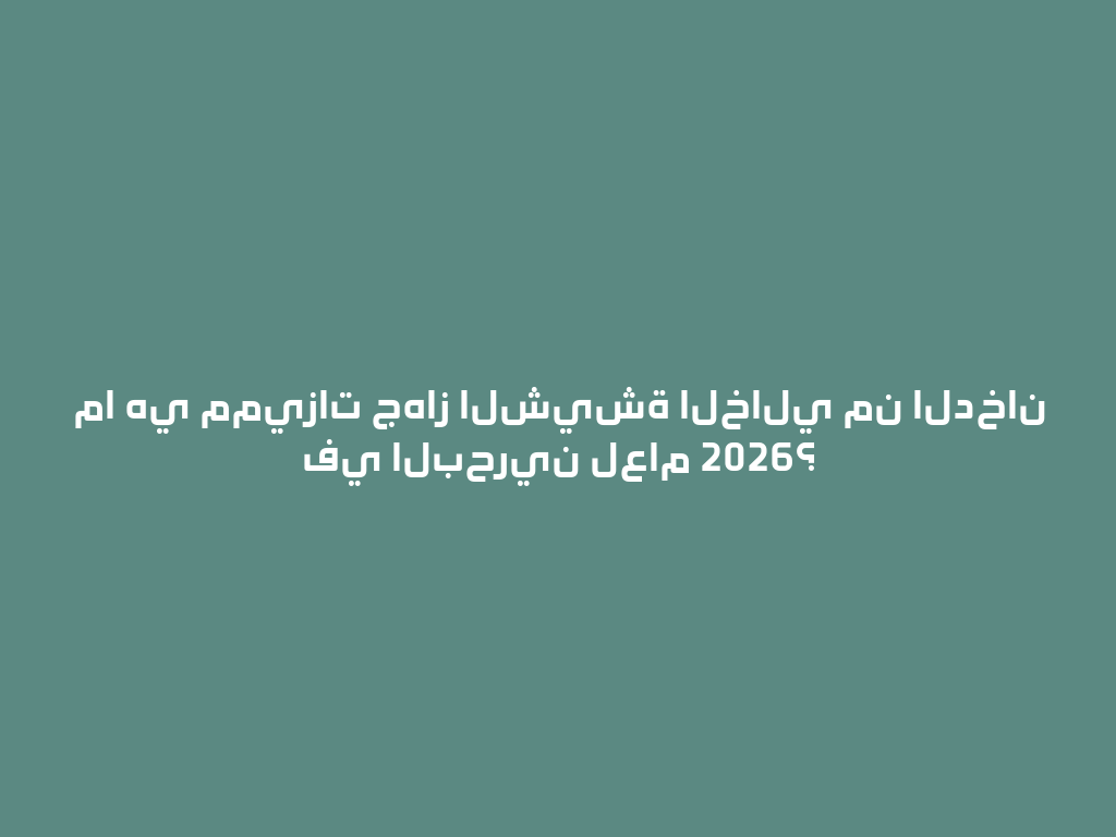 ما هي مميزات جهاز الشيشة الخالي من الدخان في البحرين لعام 2026؟ 一