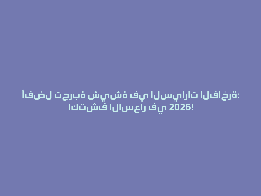 أفضل تجربة شيشة في السيارات الفاخرة: اكتشف الأسعار في 2026! 一