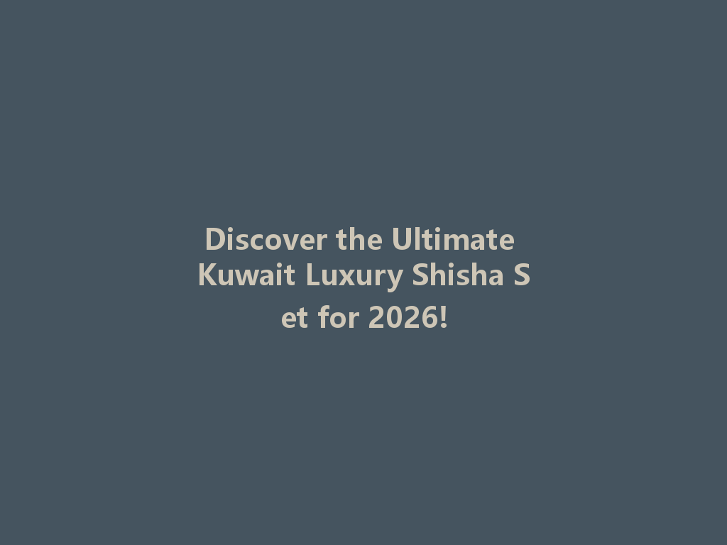 Discover the Ultimate Kuwait Luxury Shisha Set for 2026! 一