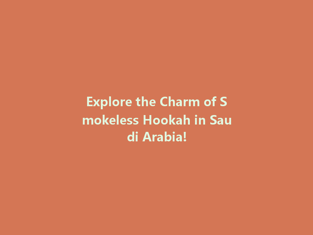 Explore the Charm of Smokeless Hookah in Saudi Arabia! 一