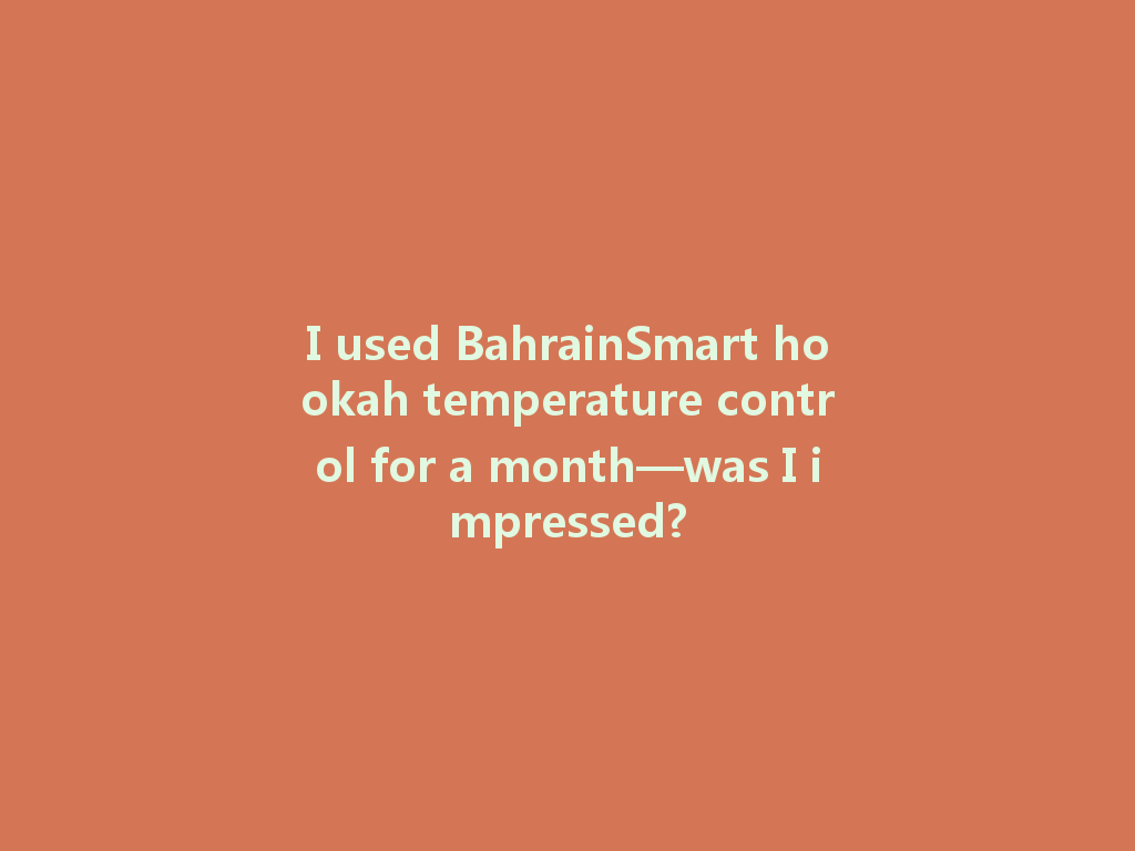 I used BahrainSmart hookah temperature control for a month—was I impressed? 一