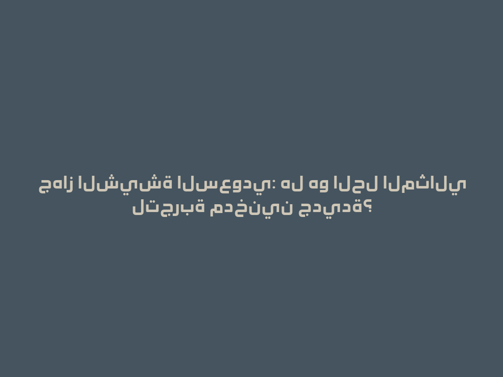 جهاز الشيشة السعودي: هل هو الحل المثالي لتجربة مدخنين جديدة؟ 一