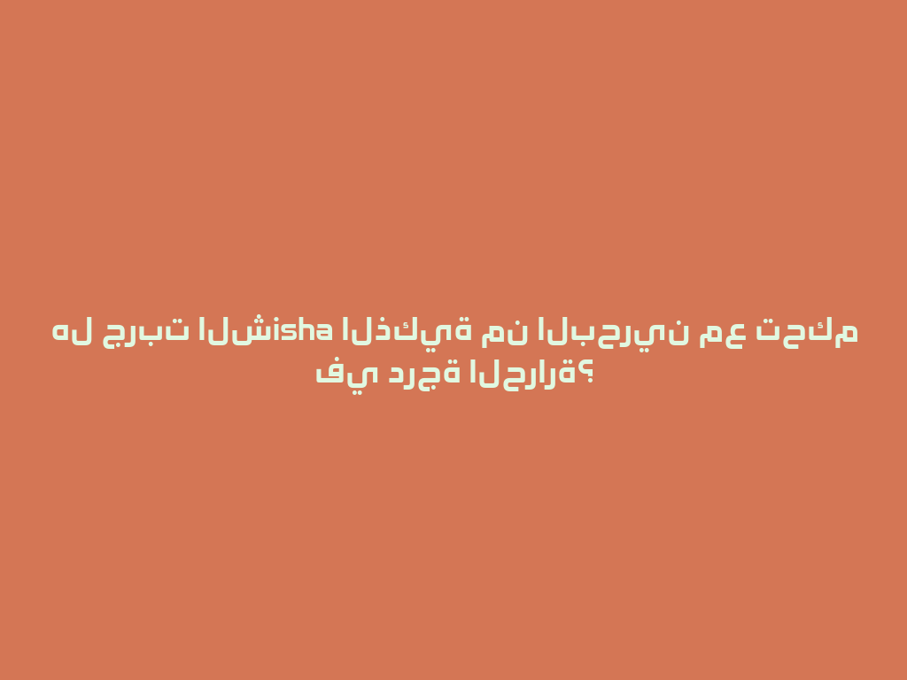 هل جربت الشisha الذكية من البحرين مع تحكم في درجة الحرارة؟ 一