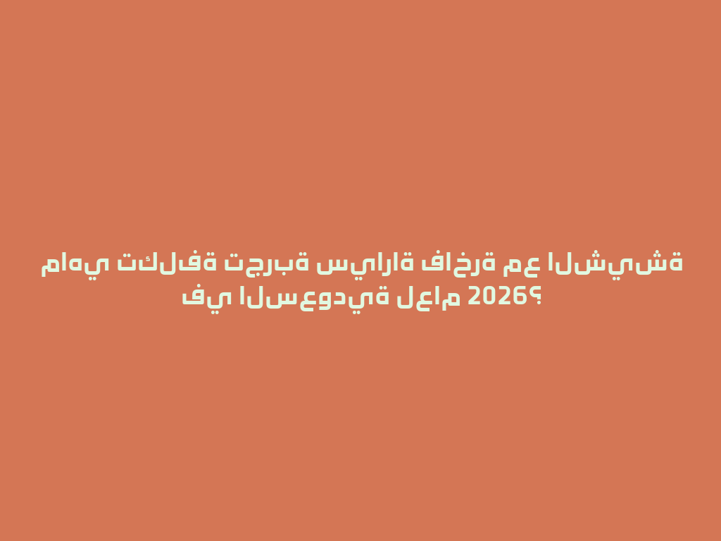 ماهي تكلفة تجربة سياراة فاخرة مع الشيشة في السعودية لعام 2026؟ 一