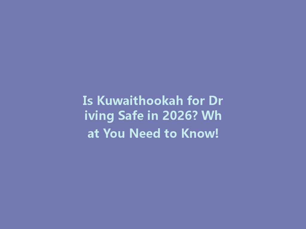 Is Kuwaithookah for Driving Safe in 2026? What You Need to Know! 一