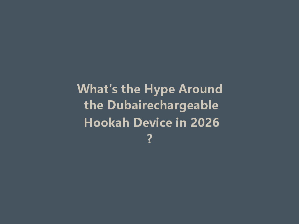 What's the Hype Around the Dubairechargeable Hookah Device in 2026? 一