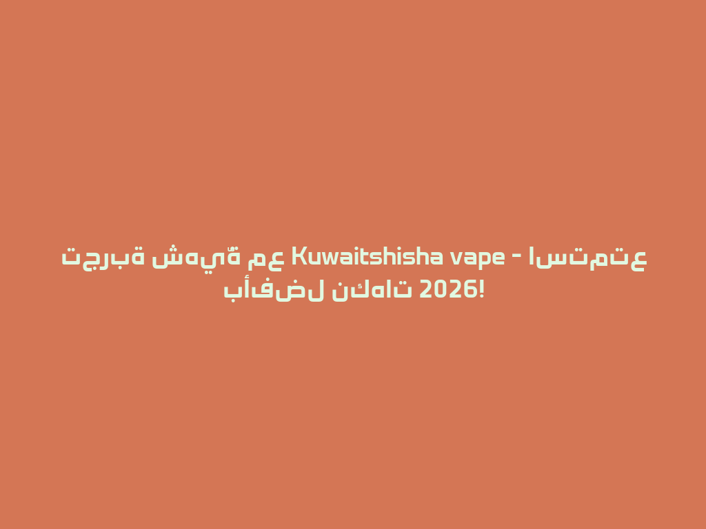 تجربة شهيّة مع Kuwaitshisha vape - استمتع بأفضل نكهات 2026! 一