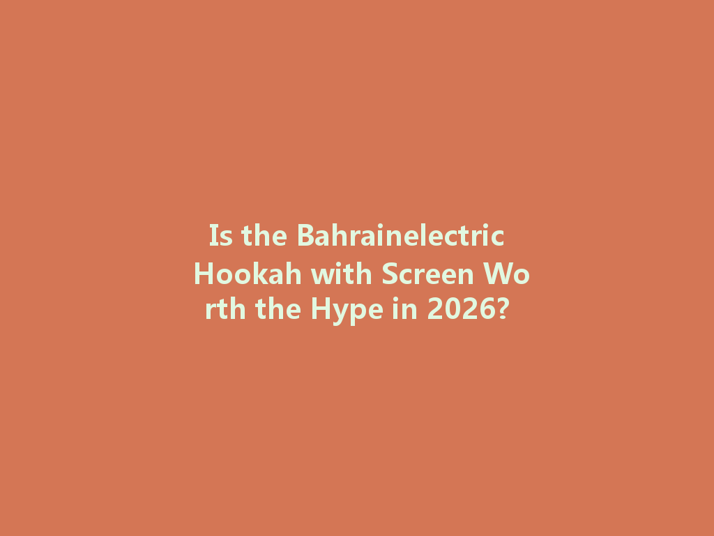 Is the Bahrainelectric Hookah with Screen Worth the Hype in 2026? 一