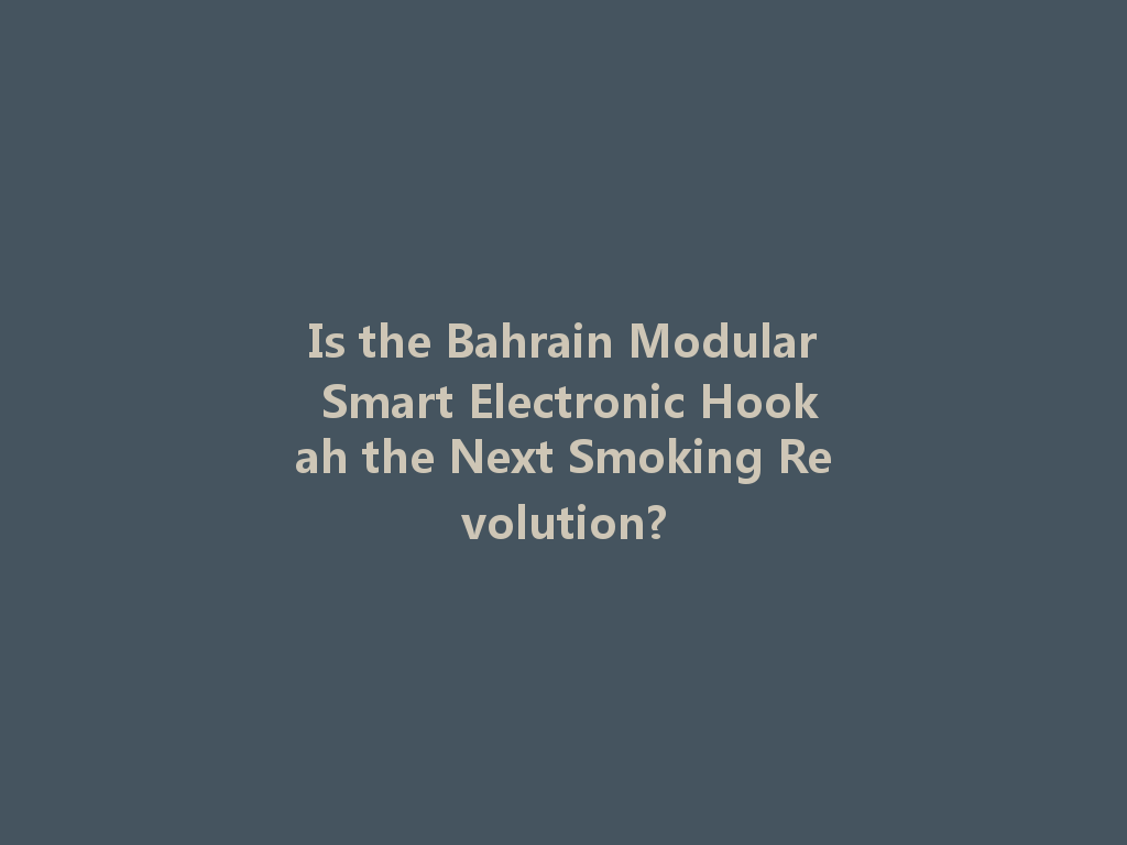 Is the Bahrain Modular Smart Electronic Hookah the Next Smoking Revolution? 一