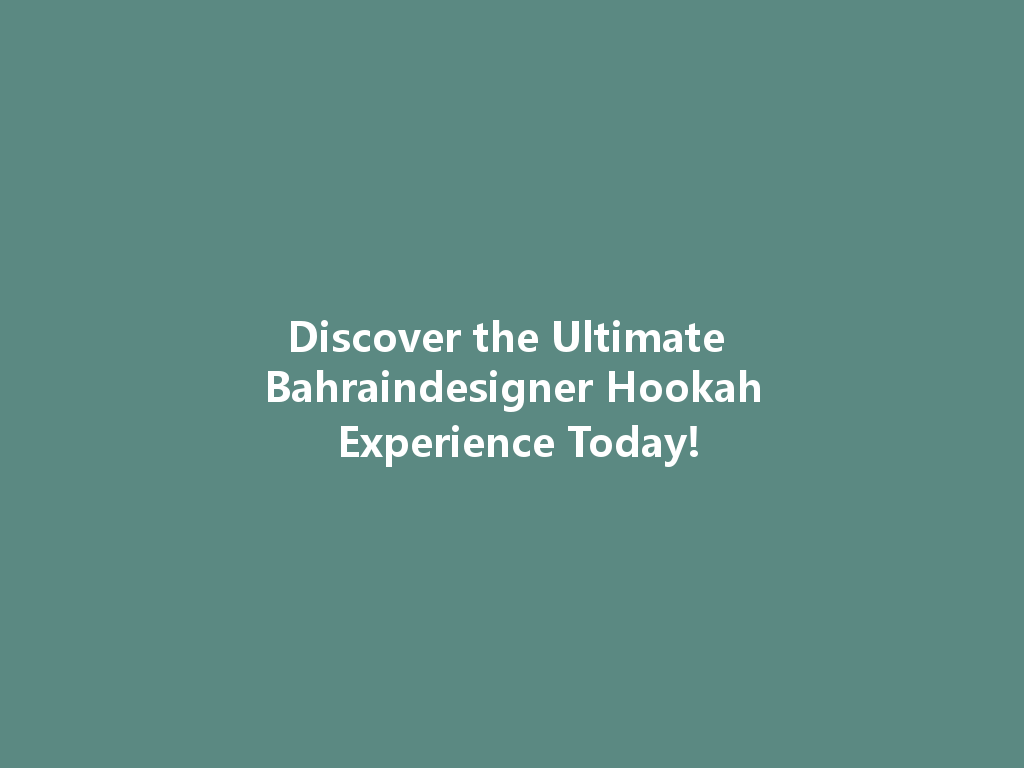 Discover the Ultimate Bahraindesigner Hookah Experience Today! 一