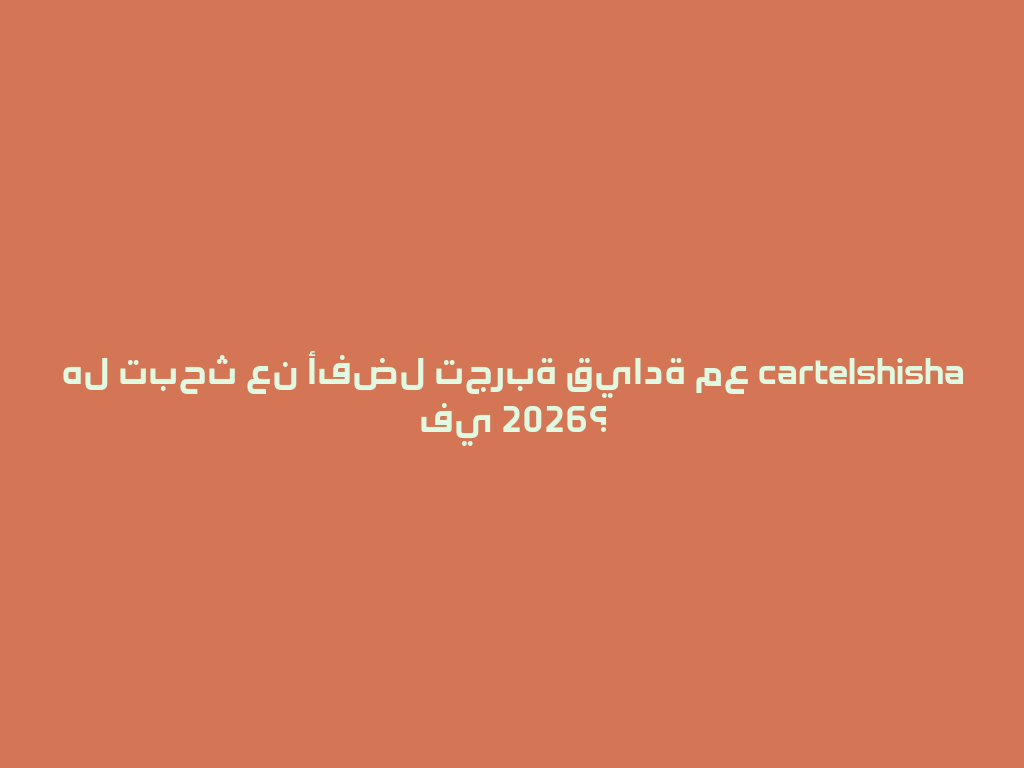 هل تبحث عن أفضل تجربة قيادة مع cartelshisha في 2026؟ 一