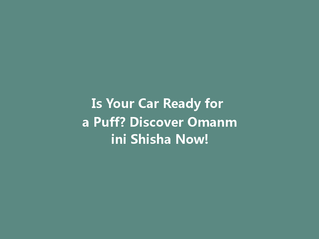Is Your Car Ready for a Puff? Discover Omanmini Shisha Now! 一