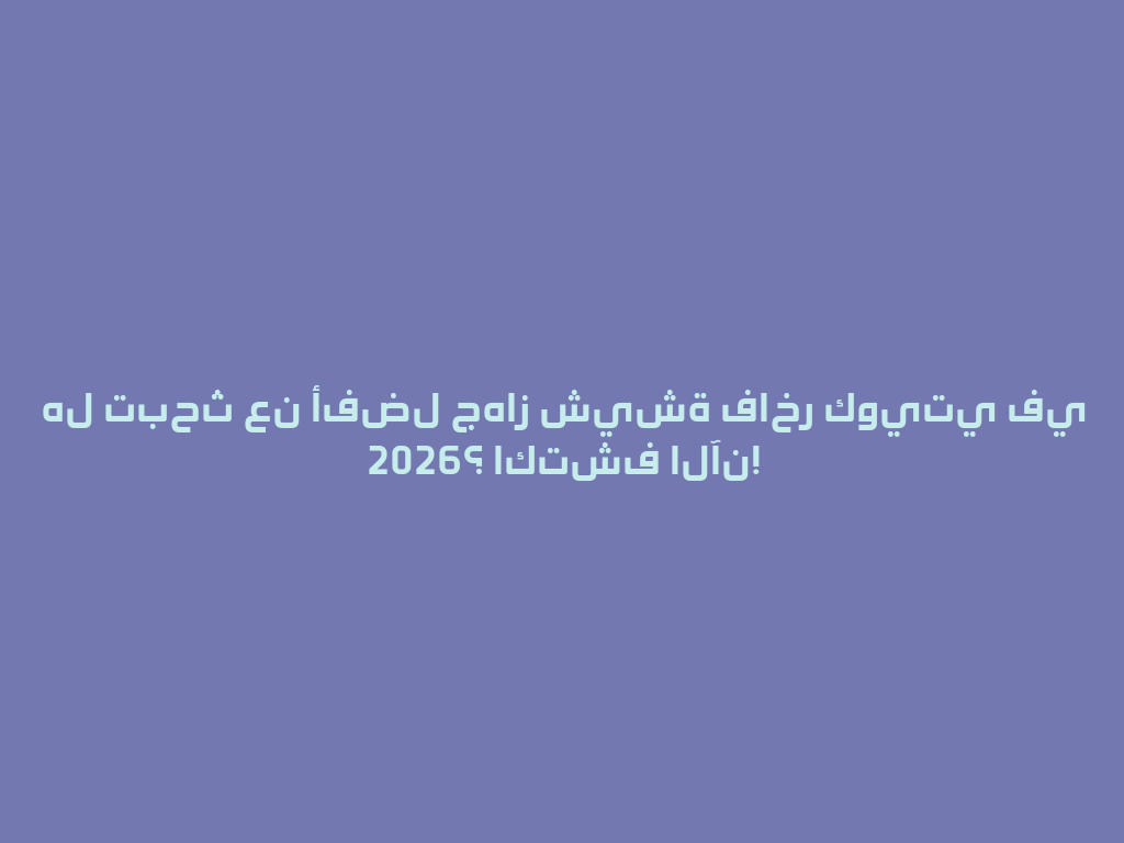 هل تبحث عن أفضل جهاز شيشة فاخر كويتي في 2026؟ اكتشف الآن! 一
