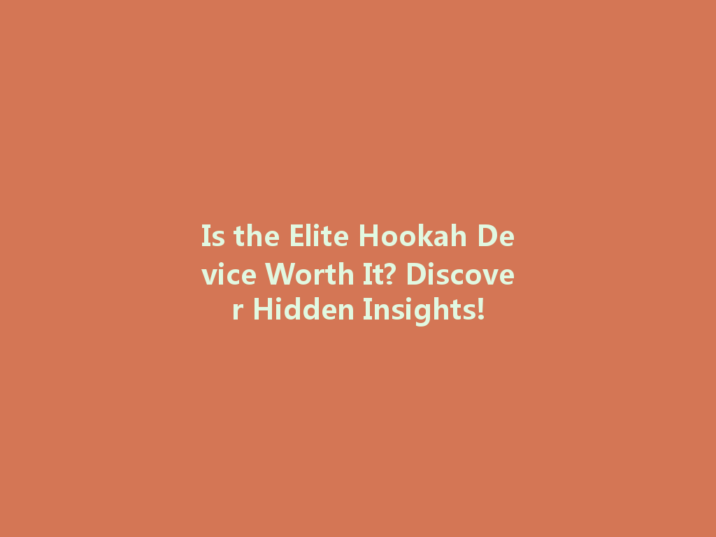 Is the Elite Hookah Device Worth It? Discover Hidden Insights! 一