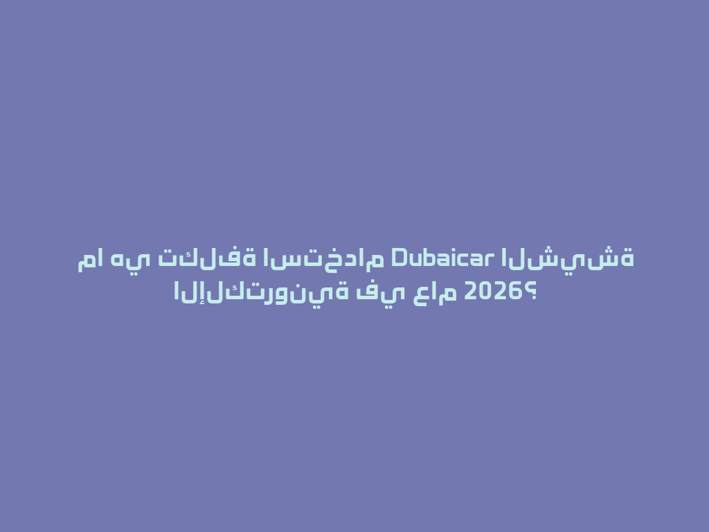 ما هي تكلفة استخدام Dubaicar الشيشة الإلكترونية في عام 2026؟ 一