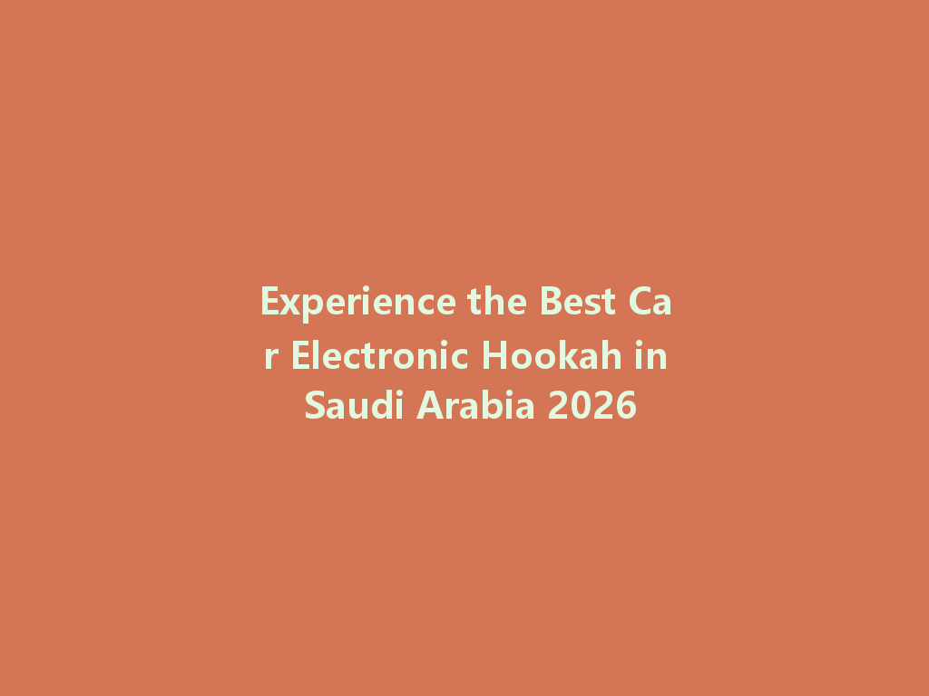 Experience the Best Car Electronic Hookah in Saudi Arabia 2026 一