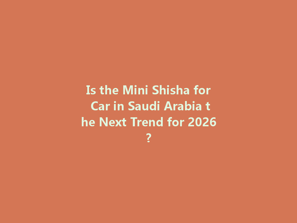 Is the Mini Shisha for Car in Saudi Arabia the Next Trend for 2026? 一