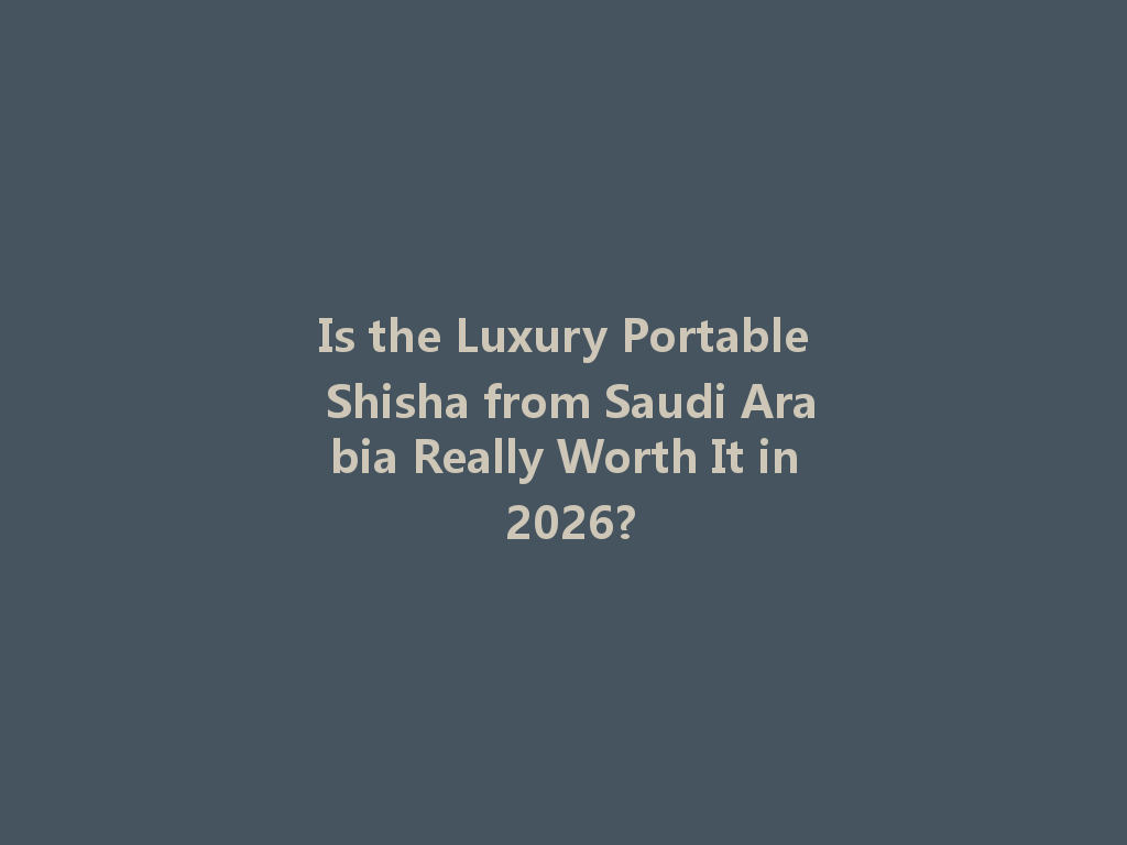 Is the Luxury Portable Shisha from Saudi Arabia Really Worth It in 2026? 一