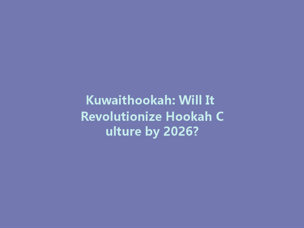Kuwaithookah: Will It Revolutionize Hookah Culture by 2026? 一