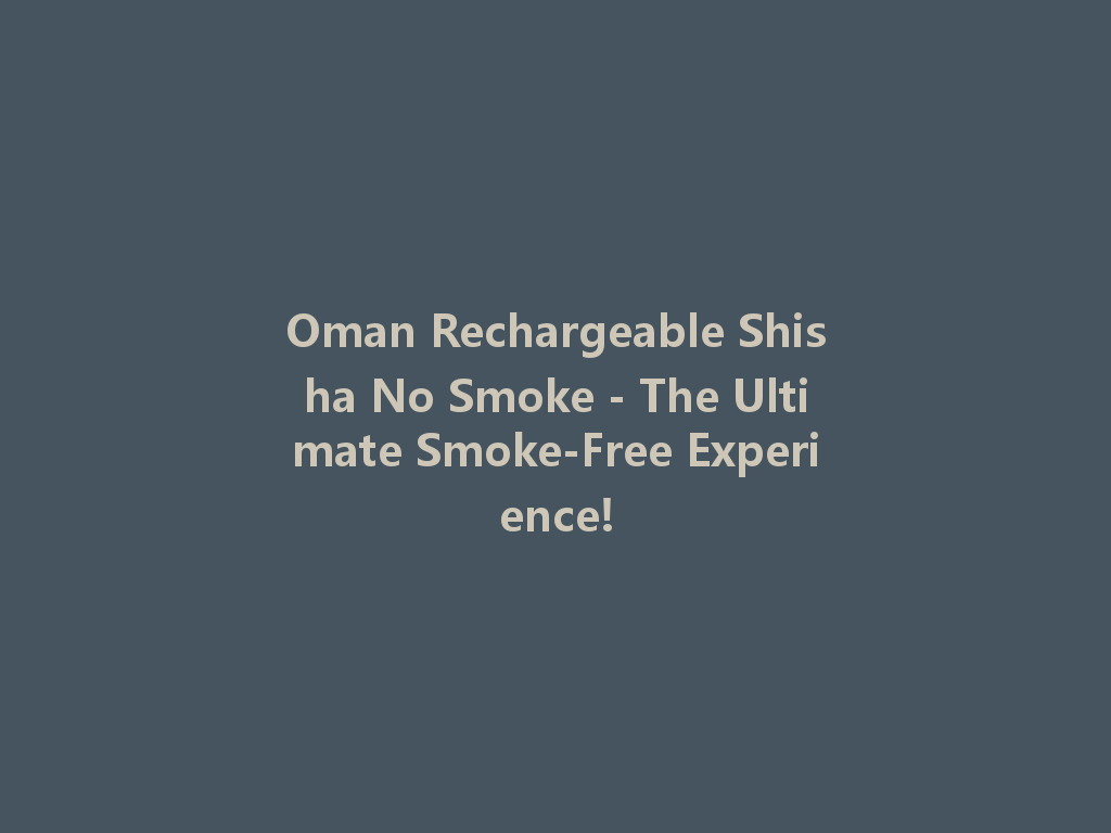 Oman Rechargeable Shisha No Smoke - The Ultimate Smoke-Free Experience! 一