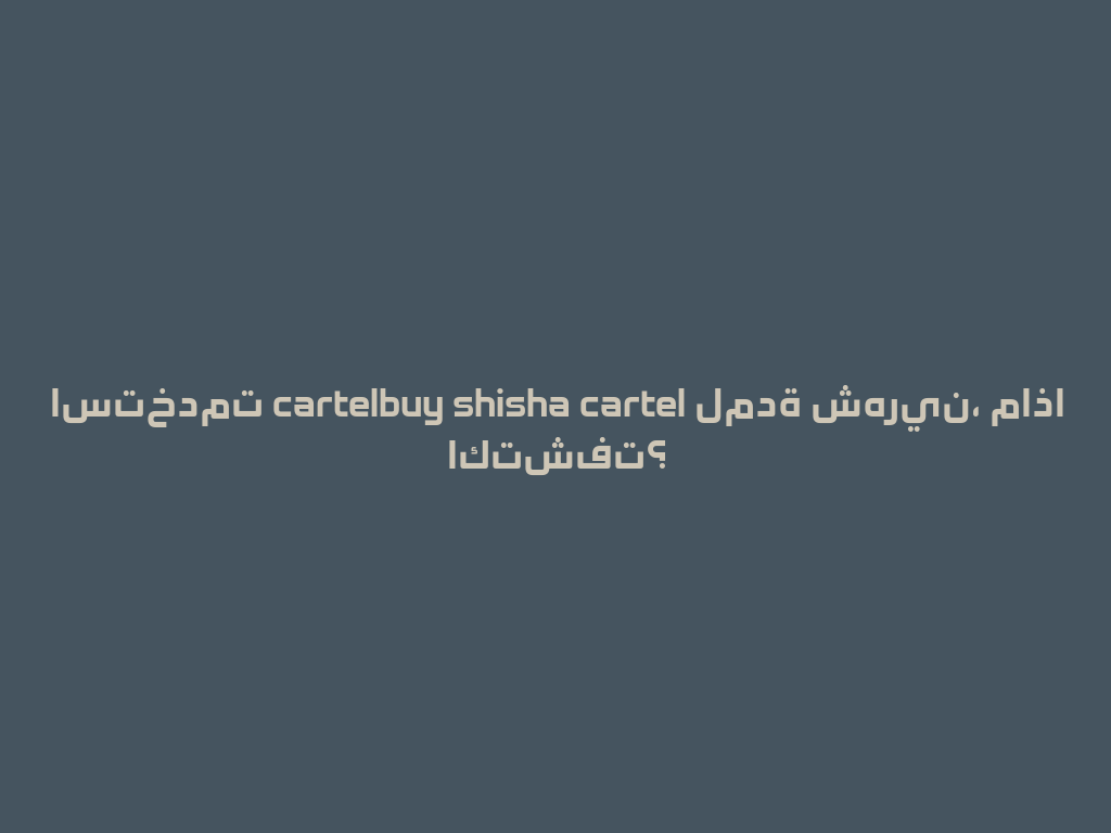 استخدمت cartelbuy shisha cartel لمدة شهرين، ماذا اكتشفت؟ 一