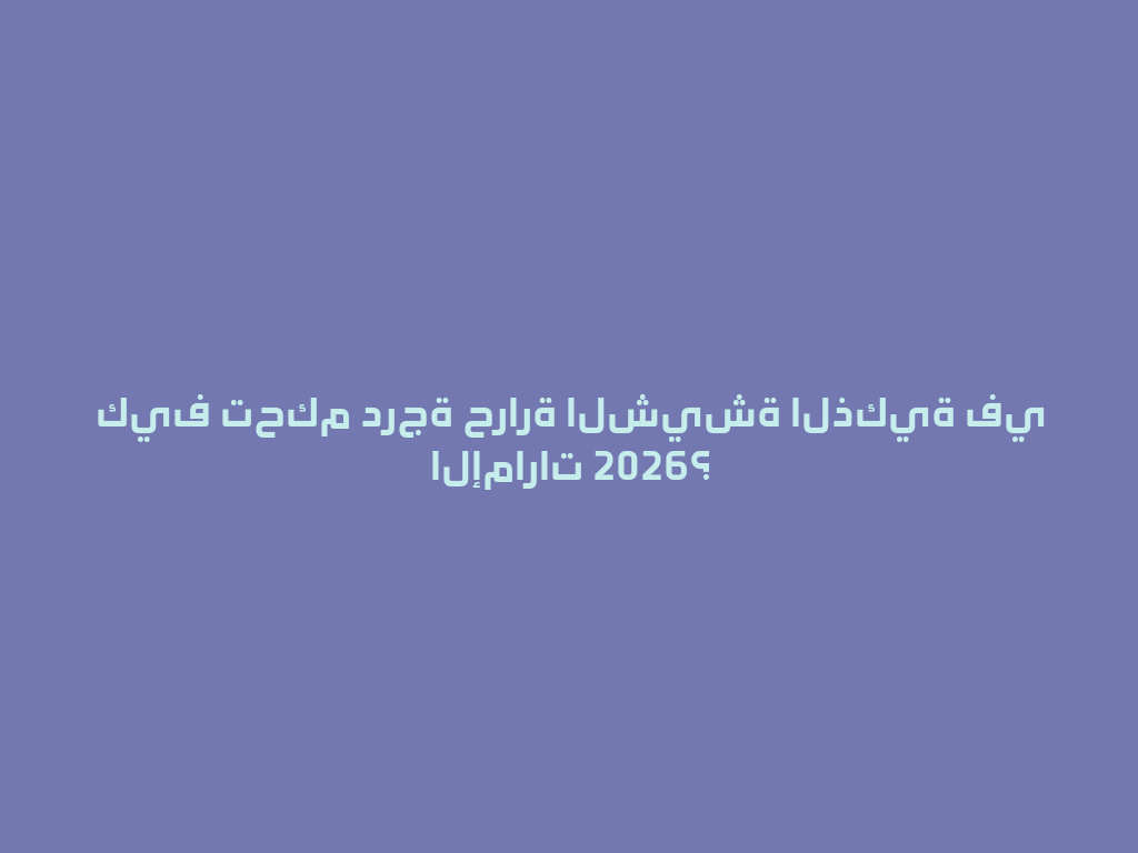 كيف تحكم درجة حرارة الشيشة الذكية في الإمارات 2026؟ 一
