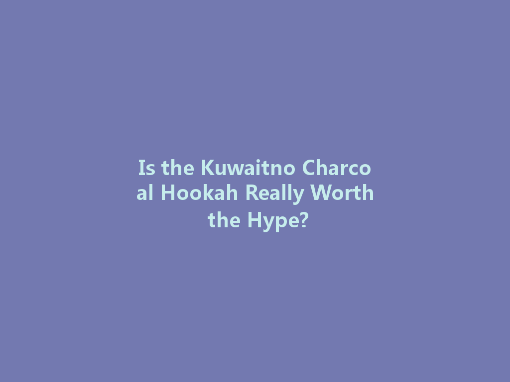 Is the Kuwaitno Charcoal Hookah Really Worth the Hype? 一