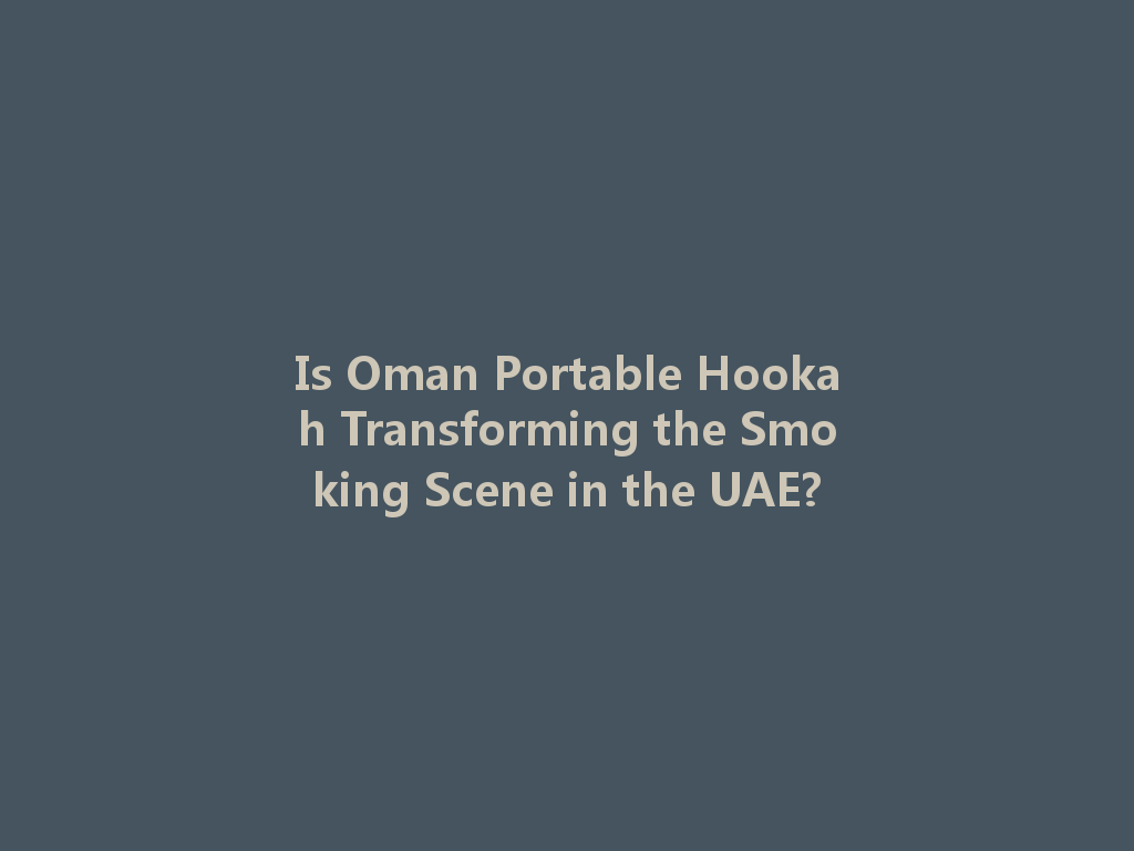 Is Oman Portable Hookah Transforming the Smoking Scene in the UAE? 一