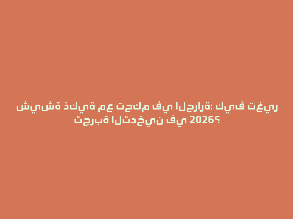 شيشة ذكية مع تحكم في الحرارة: كيف تغير تجربة التدخين في 2026؟ 一