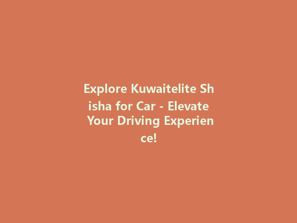 Explore Kuwaitelite Shisha for Car - Elevate Your Driving Experience! 一