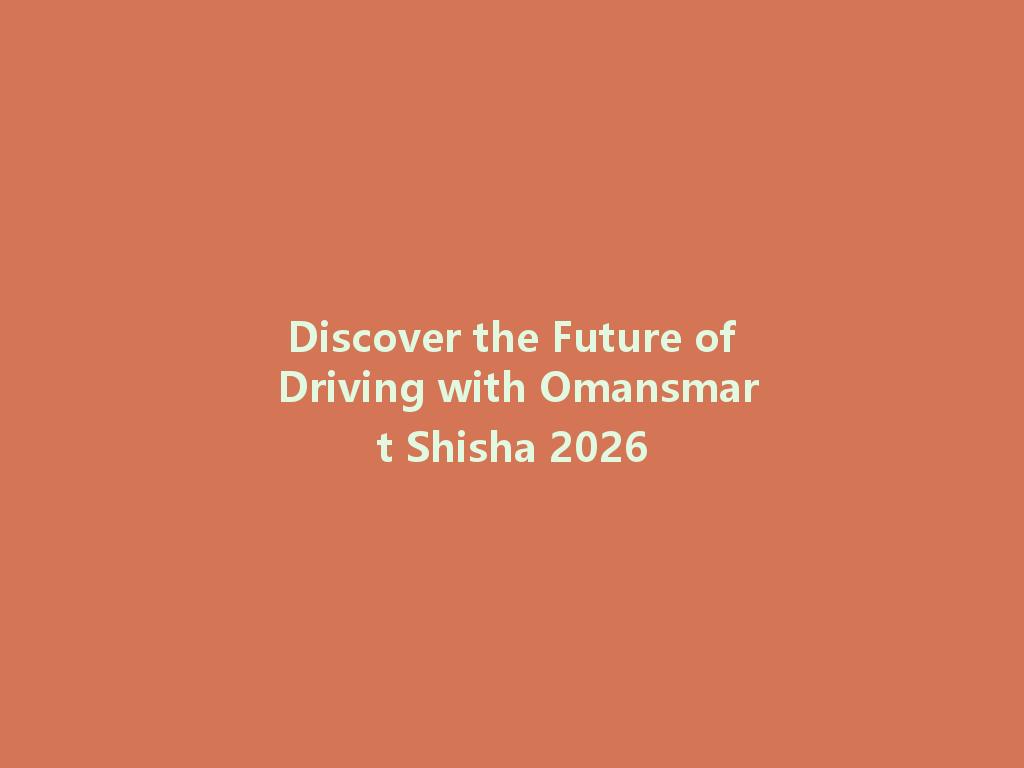 Discover the Future of Driving with Omansmart Shisha 2026 一