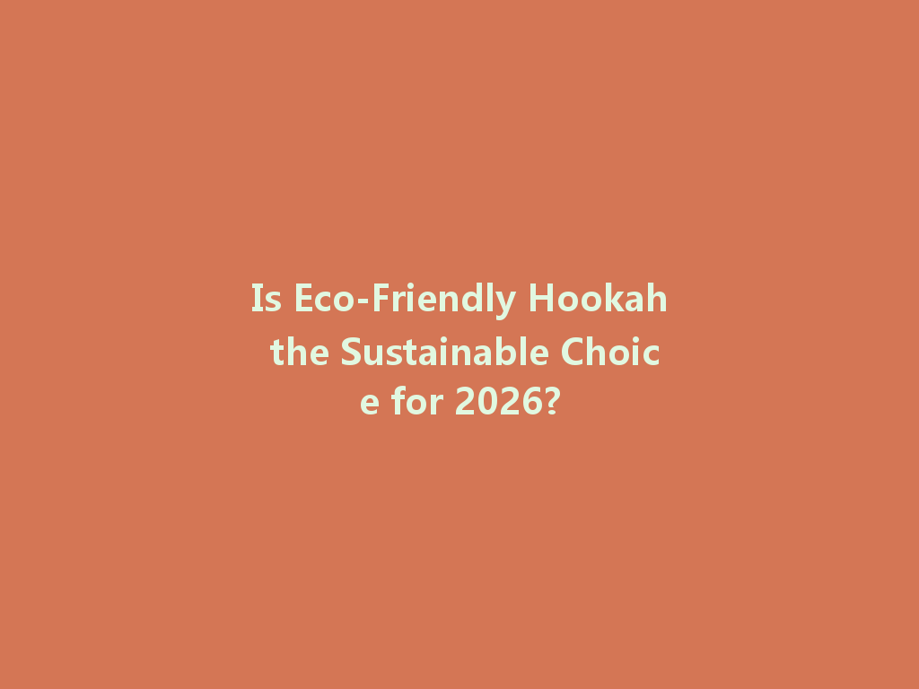 Is Eco-Friendly Hookah the Sustainable Choice for 2026? 一