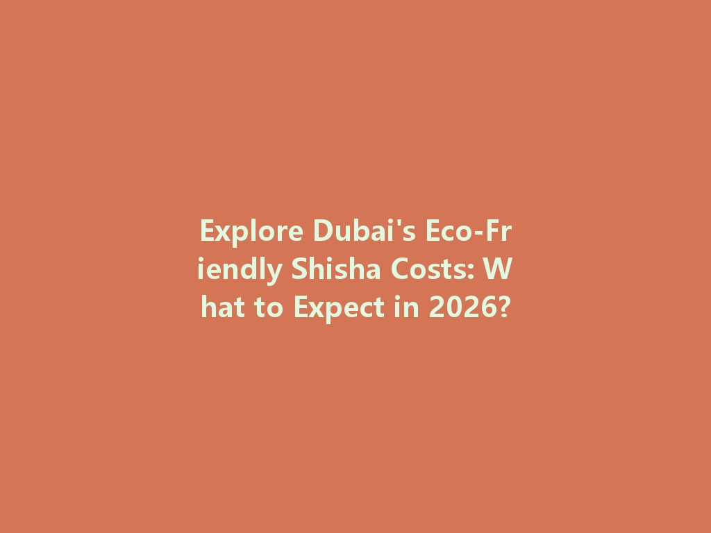 Explore Dubai's Eco-Friendly Shisha Costs: What to Expect in 2026? 一