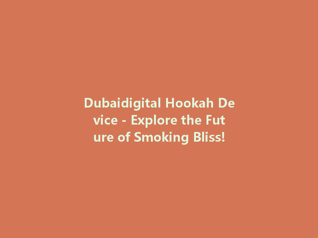 Dubaidigital Hookah Device - Explore the Future of Smoking Bliss! 一