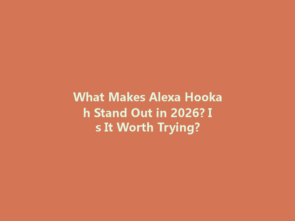 What Makes Alexa Hookah Stand Out in 2026? Is It Worth Trying? 一