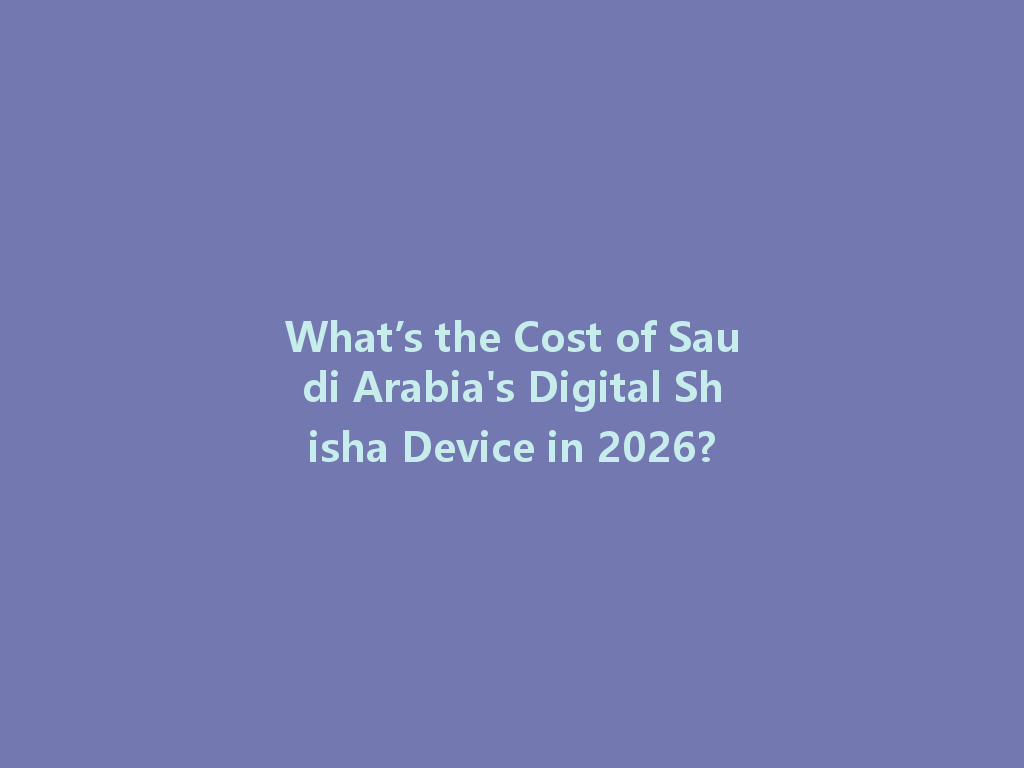 What’s the Cost of Saudi Arabia's Digital Shisha Device in 2026? 一