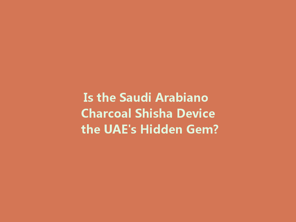 Is the Saudi Arabiano Charcoal Shisha Device the UAE's Hidden Gem? 一