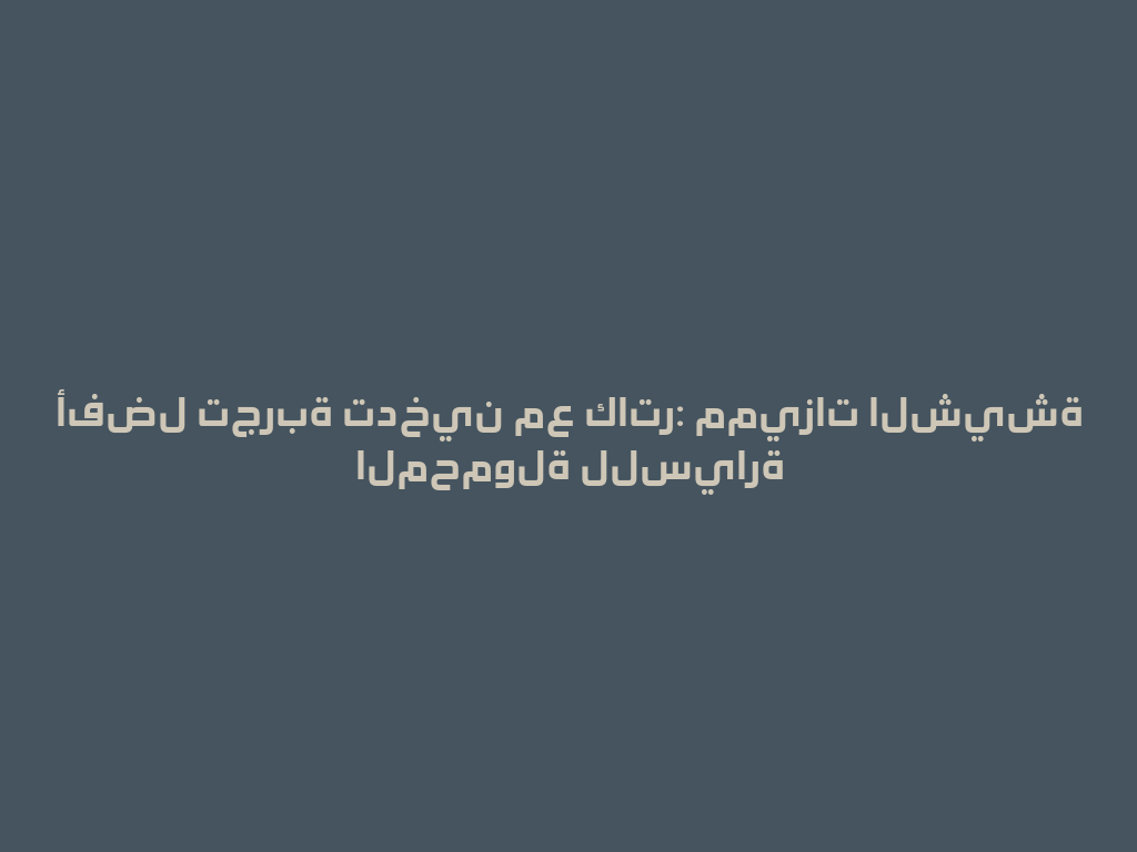 أفضل تجربة تدخين مع كاتر: مميزات الشيشة المحمولة للسيارة 一
