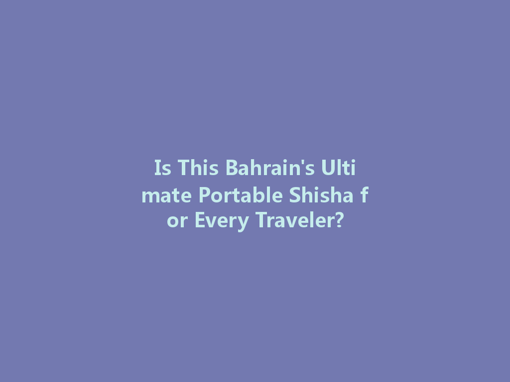 Is This Bahrain's Ultimate Portable Shisha for Every Traveler? 一