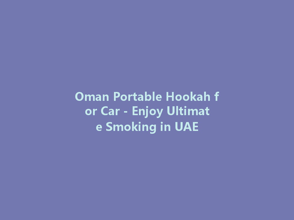Oman Portable Hookah for Car - Enjoy Ultimate Smoking in UAE 一