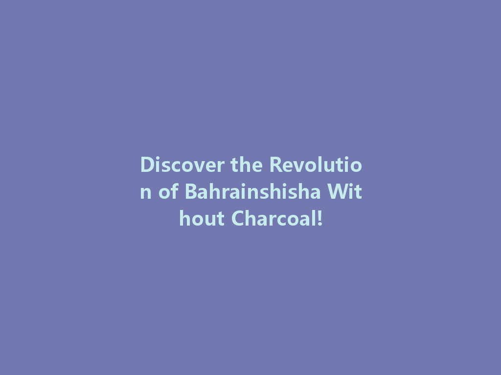 Discover the Revolution of Bahrainshisha Without Charcoal! 一